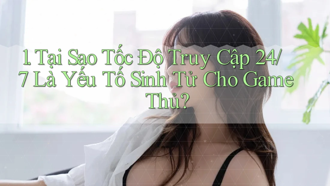 1. Tại Sao Tốc Độ Truy Cập 24/7 Là Yếu Tố Sinh Tử Cho Game Thủ? 1. Tại Sao Tốc Độ Truy Cập 24/7 Là Yếu Tố Sinh Tử Cho Game Thủ?
