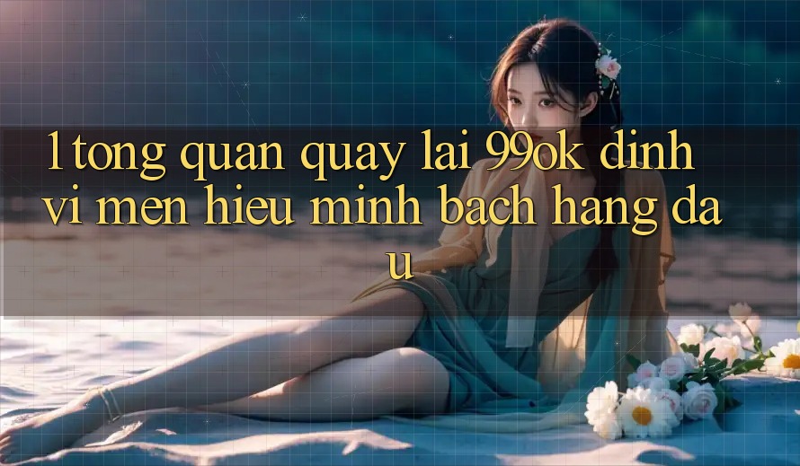 1. Tổng Quan Quay lại 99ok: Định Vị Mến Hiệu Minh bạch Hàng Đầu