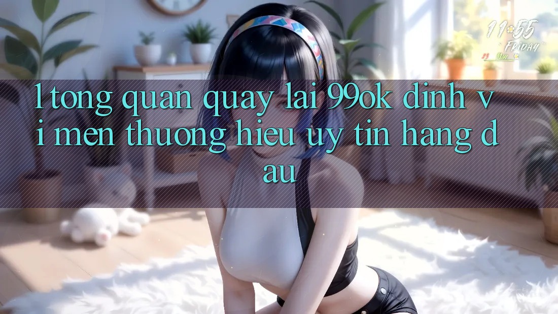 1. Tổng Quan Quay lại 99ok: Định Vị Mến thương Hiệu Uy Tín Hàng Đầu 1. Tổng Quan Quay lại 99ok: Định Vị Mến thương Hiệu Uy Tín Hàng Đầu