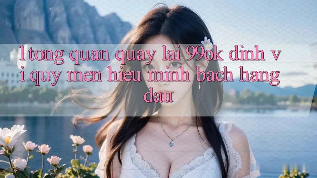 1. Tổng Quan Quay lại 99ok: Định Vị Quý mến Hiệu Minh bạch Hàng Đầu