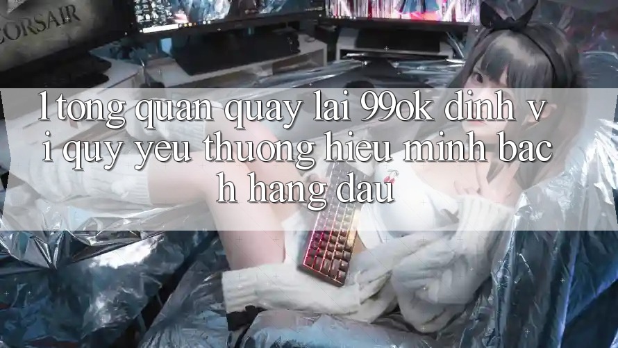 1. Tổng Quan Quay lại 99ok: Định Vị Quý yêu thương Hiệu Minh bạch Hàng Đầu 1. Tổng Quan Quay lại 99ok: Định Vị Quý yêu thương Hiệu Minh bạch Hàng Đầu