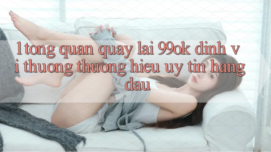 1. Tổng Quan Quay lại 99ok: Định Vị Thương thương Hiệu Uy Tín Hàng Đầu 1. Tổng Quan Quay lại 99ok: Định Vị Thương thương Hiệu Uy Tín Hàng Đầu