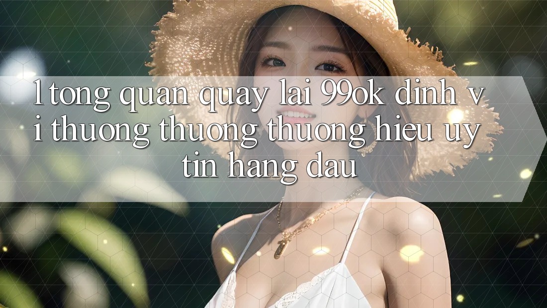1. Tổng Quan Quay lại 99ok: Định Vị Thương thương thương Hiệu Uy Tín Hàng Đầu 1. Tổng Quan Quay lại 99ok: Định Vị Thương thương thương Hiệu Uy Tín Hàng Đầu