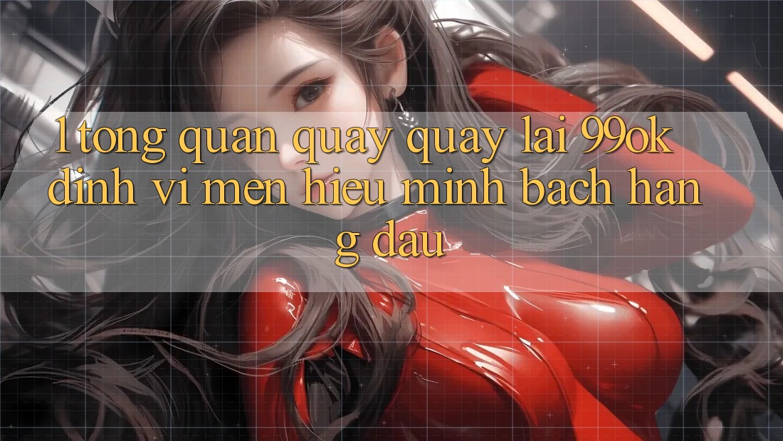 1. Tổng Quan Quay quay lại 99ok: Định Vị Mến Hiệu Minh bạch Hàng Đầu 1. Tổng Quan Quay quay lại 99ok: Định Vị Mến Hiệu Minh bạch Hàng Đầu