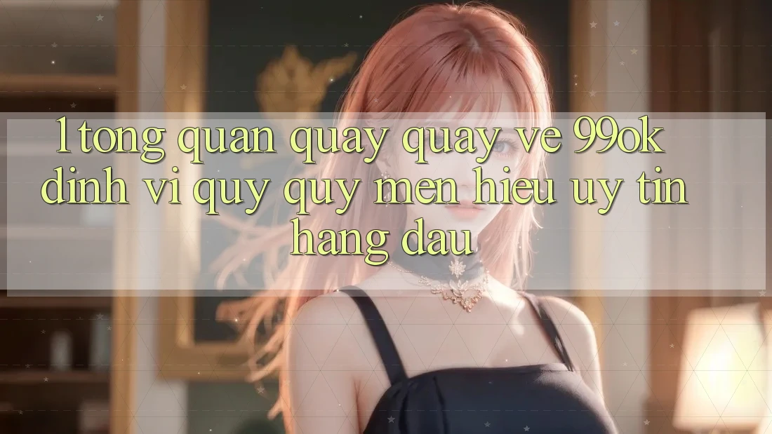 1. Tổng Quan Quay quay về 99ok: Định Vị Quý quý mến Hiệu Uy Tín Hàng Đầu 1. Tổng Quan Quay quay về 99ok: Định Vị Quý quý mến Hiệu Uy Tín Hàng Đầu