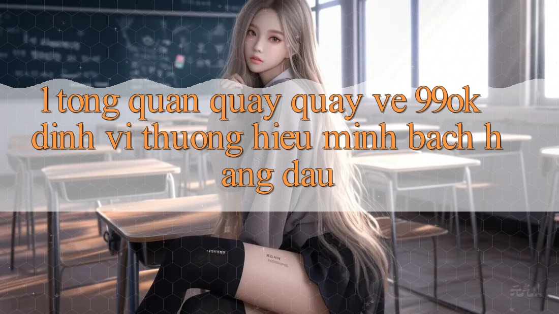 1. Tổng Quan Quay quay về 99ok: Định Vị Thương Hiệu Minh bạch Hàng Đầu 1. Tổng Quan Quay quay về 99ok: Định Vị Thương Hiệu Minh bạch Hàng Đầu