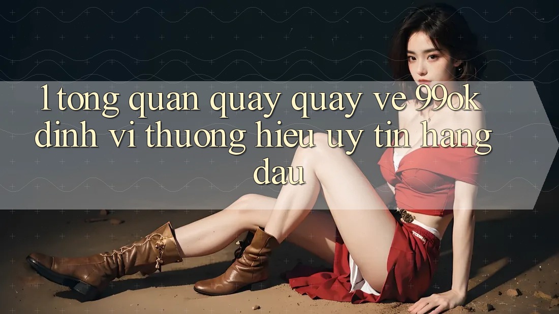 1. Tổng Quan Quay quay về 99ok: Định Vị Thương Hiệu Uy Tín Hàng Đầu