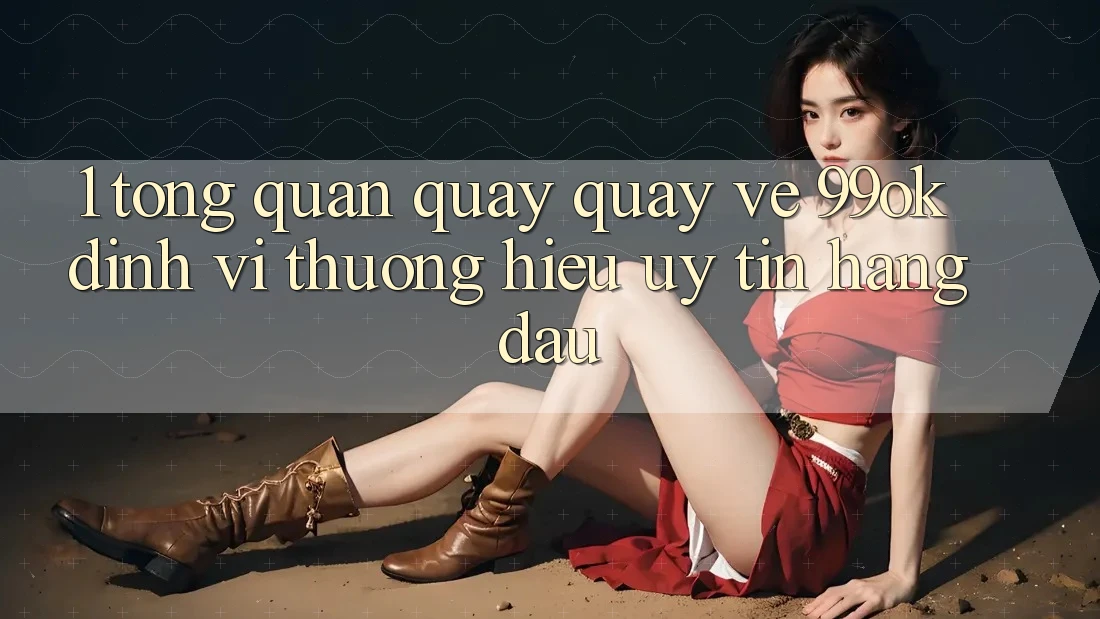 1. Tổng Quan Quay quay về 99ok: Định Vị Thương Hiệu Uy Tín Hàng Đầu