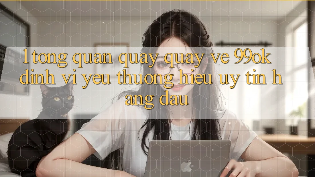 1. Tổng Quan Quay quay về 99ok: Định Vị Yêu thương Hiệu Uy Tín Hàng Đầu 1. Tổng Quan Quay quay về 99ok: Định Vị Yêu thương Hiệu Uy Tín Hàng Đầu