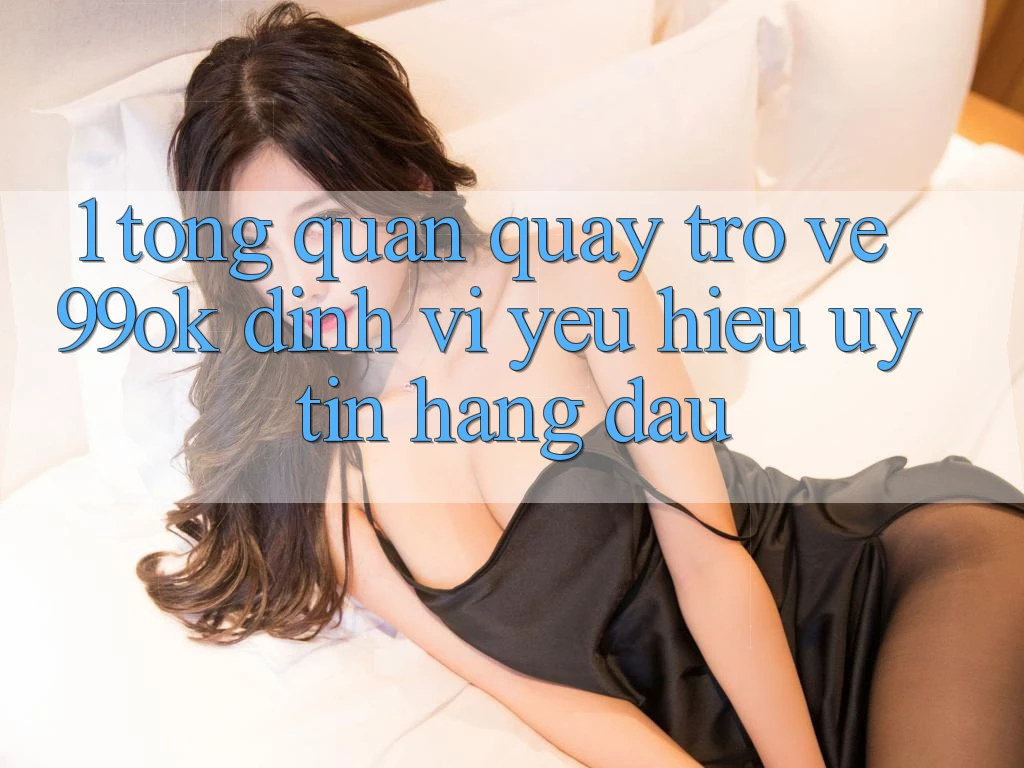 1. Tổng Quan Quay trở về 99ok: Định Vị Yêu Hiệu Uy Tín Hàng Đầu 1. Tổng Quan Quay trở về 99ok: Định Vị Yêu Hiệu Uy Tín Hàng Đầu