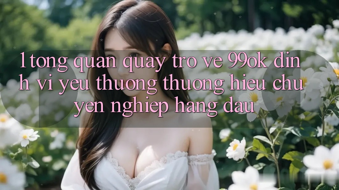 1. Tổng Quan Quay trở về 99ok: Định Vị Yêu thương thương Hiệu Chuyên nghiệp Hàng Đầu