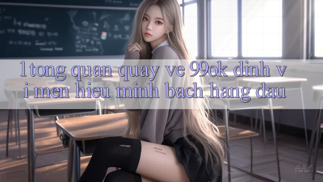 1. Tổng Quan Quay về 99ok: Định Vị Mến Hiệu Minh bạch Hàng Đầu