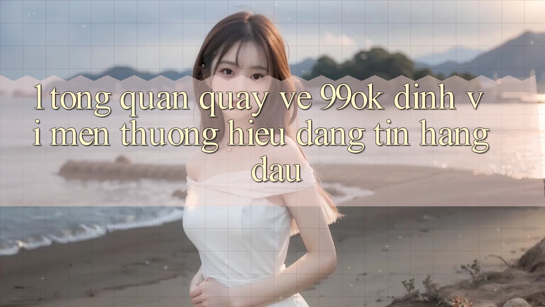 1. Tổng Quan Quay về 99ok: Định Vị Mến thương Hiệu Đáng tin Hàng Đầu 1. Tổng Quan Quay về 99ok: Định Vị Mến thương Hiệu Đáng tin Hàng Đầu