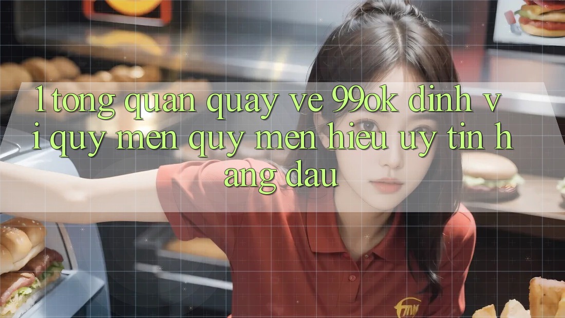 1. Tổng Quan Quay về 99ok: Định Vị Quý mến quý mến Hiệu Uy Tín Hàng Đầu 1. Tổng Quan Quay về 99ok: Định Vị Quý mến quý mến Hiệu Uy Tín Hàng Đầu