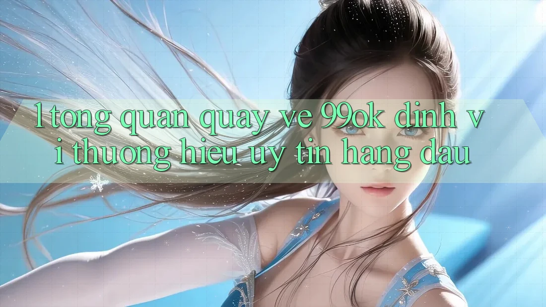 1. Tổng Quan Quay về 99ok: Định Vị Thương Hiệu Uy Tín Hàng Đầu 1. Tổng Quan Quay về 99ok: Định Vị Thương Hiệu Uy Tín Hàng Đầu