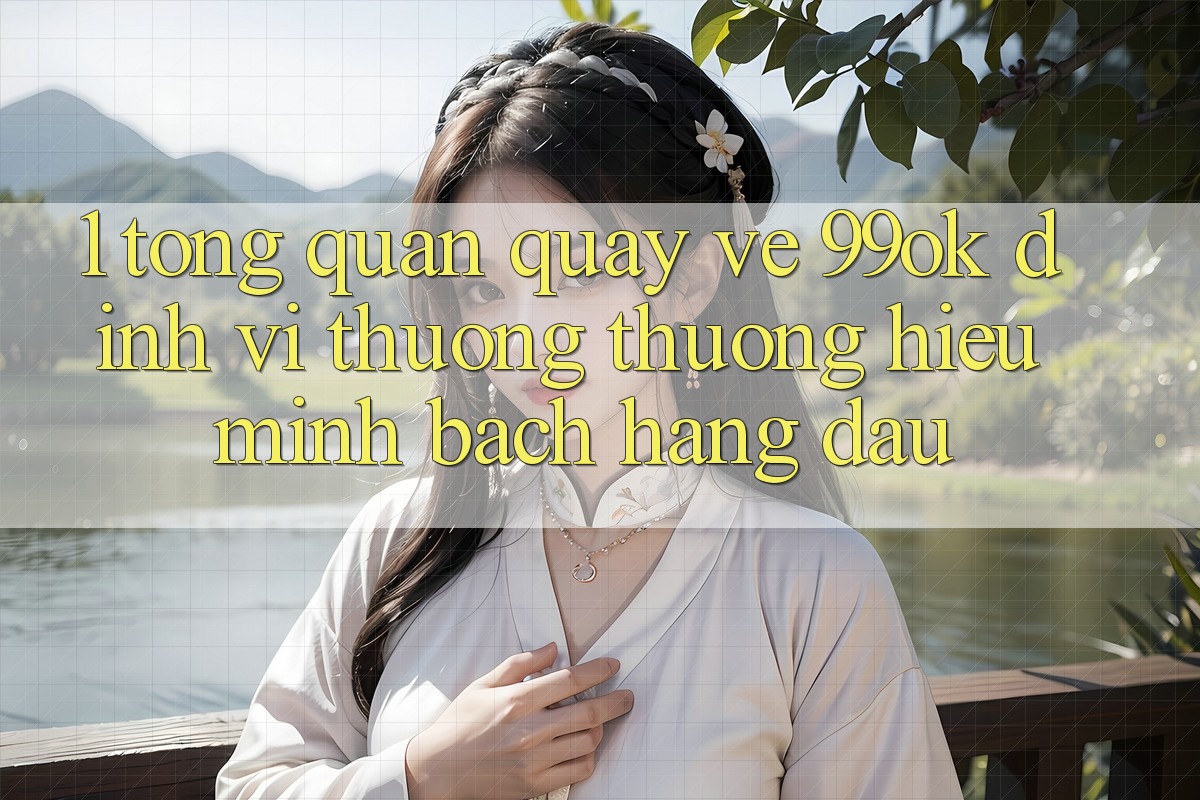 1. Tổng Quan Quay về 99ok: Định Vị Thương thương Hiệu Minh bạch Hàng Đầu 1. Tổng Quan Quay về 99ok: Định Vị Thương thương Hiệu Minh bạch Hàng Đầu
