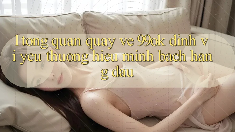 1. Tổng Quan Quay về 99ok: Định Vị Yêu thương Hiệu Minh bạch Hàng Đầu