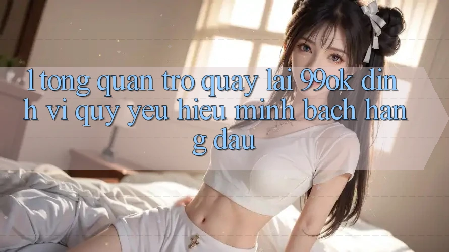 1. Tổng Quan Trở quay lại 99ok: Định Vị Quý yêu Hiệu Minh bạch Hàng Đầu