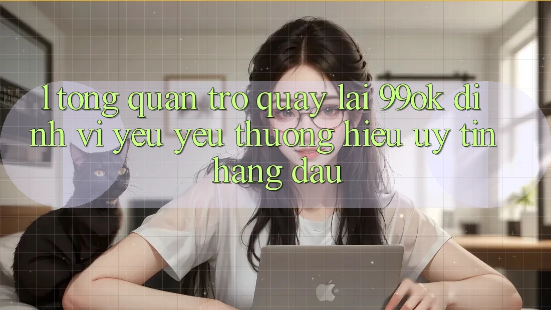 1. Tổng Quan Trở quay lại 99ok: Định Vị Yêu yêu thương Hiệu Uy Tín Hàng Đầu