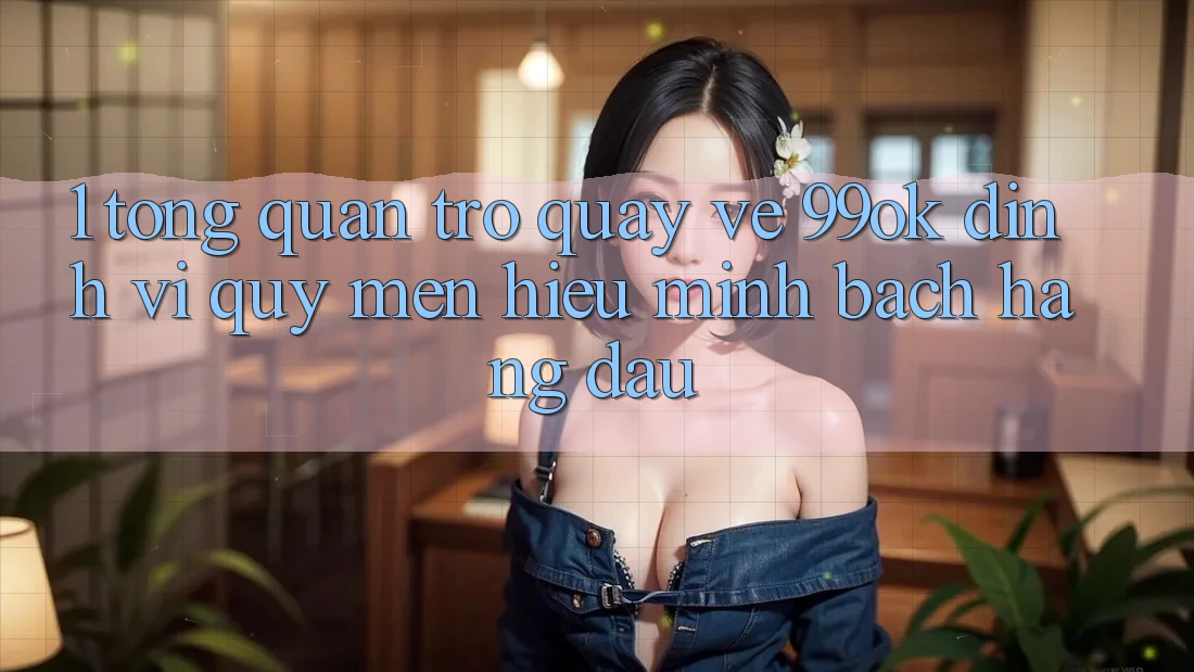 1. Tổng Quan Trở quay về 99ok: Định Vị Quý mến Hiệu Minh bạch Hàng Đầu