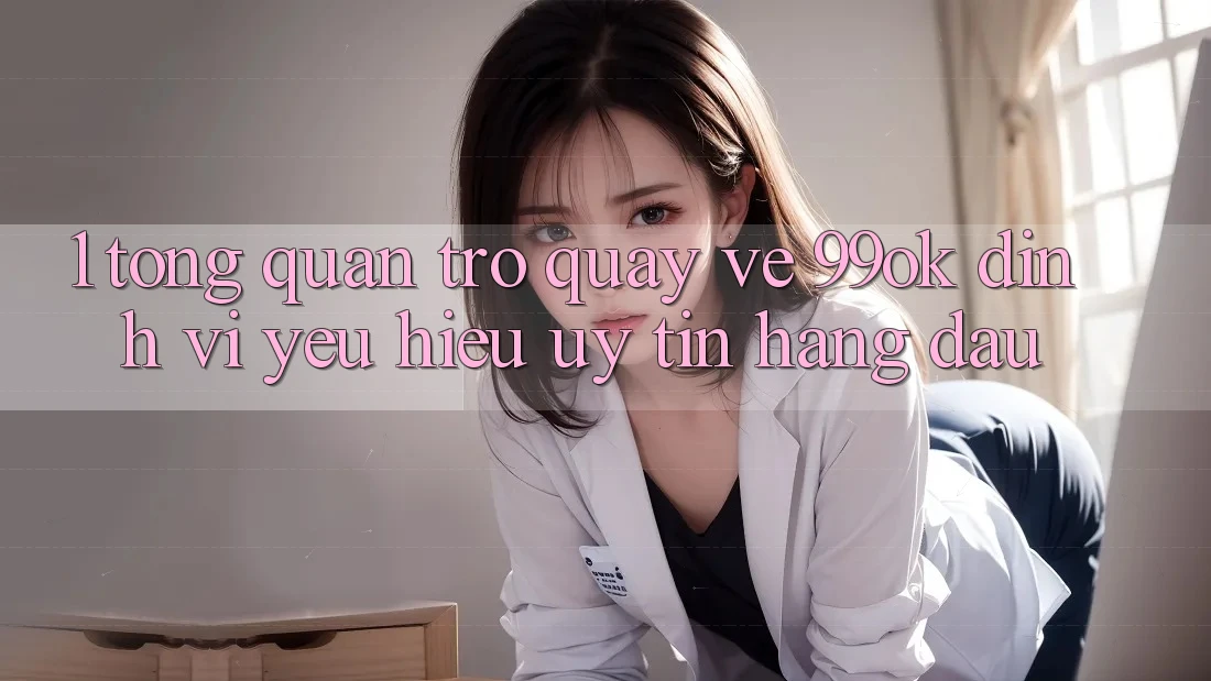 1. Tổng Quan Trở quay về 99ok: Định Vị Yêu Hiệu Uy Tín Hàng Đầu 1. Tổng Quan Trở quay về 99ok: Định Vị Yêu Hiệu Uy Tín Hàng Đầu