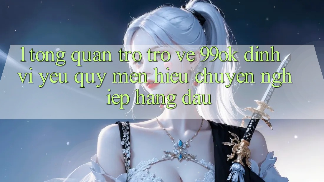 1. Tổng Quan Trở trở về 99ok: Định Vị Yêu quý mến Hiệu Chuyên nghiệp Hàng Đầu 1. Tổng Quan Trở trở về 99ok: Định Vị Yêu quý mến Hiệu Chuyên nghiệp Hàng Đầu