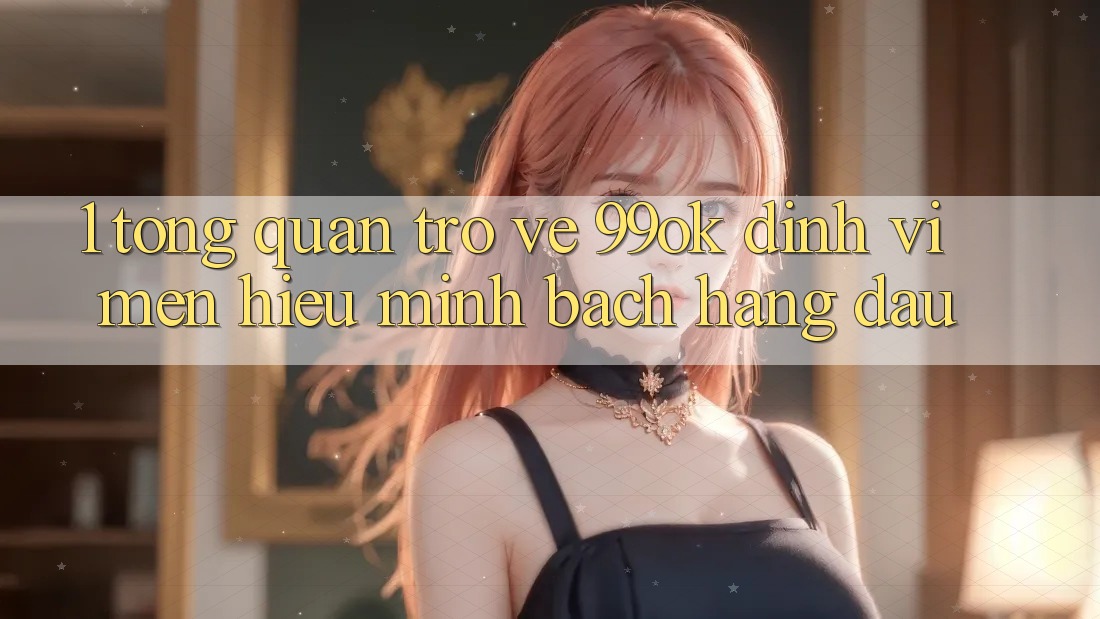 1. Tổng Quan Trở về 99ok: Định Vị Mến Hiệu Minh bạch Hàng Đầu 1. Tổng Quan Trở về 99ok: Định Vị Mến Hiệu Minh bạch Hàng Đầu