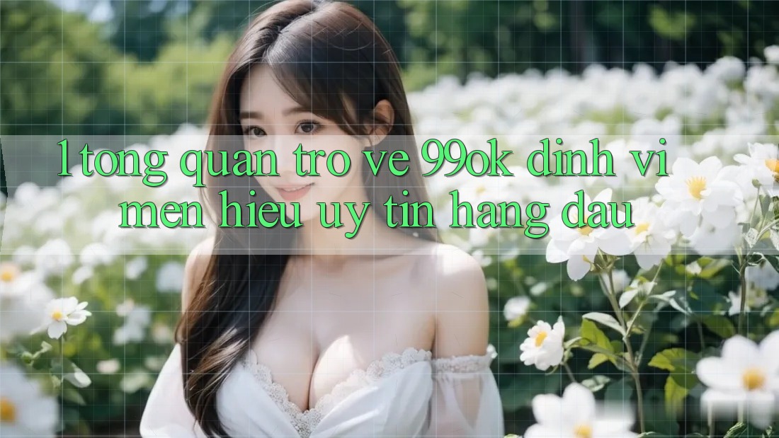 1. Tổng Quan Trở về 99ok: Định Vị Mến Hiệu Uy Tín Hàng Đầu 1. Tổng Quan Trở về 99ok: Định Vị Mến Hiệu Uy Tín Hàng Đầu