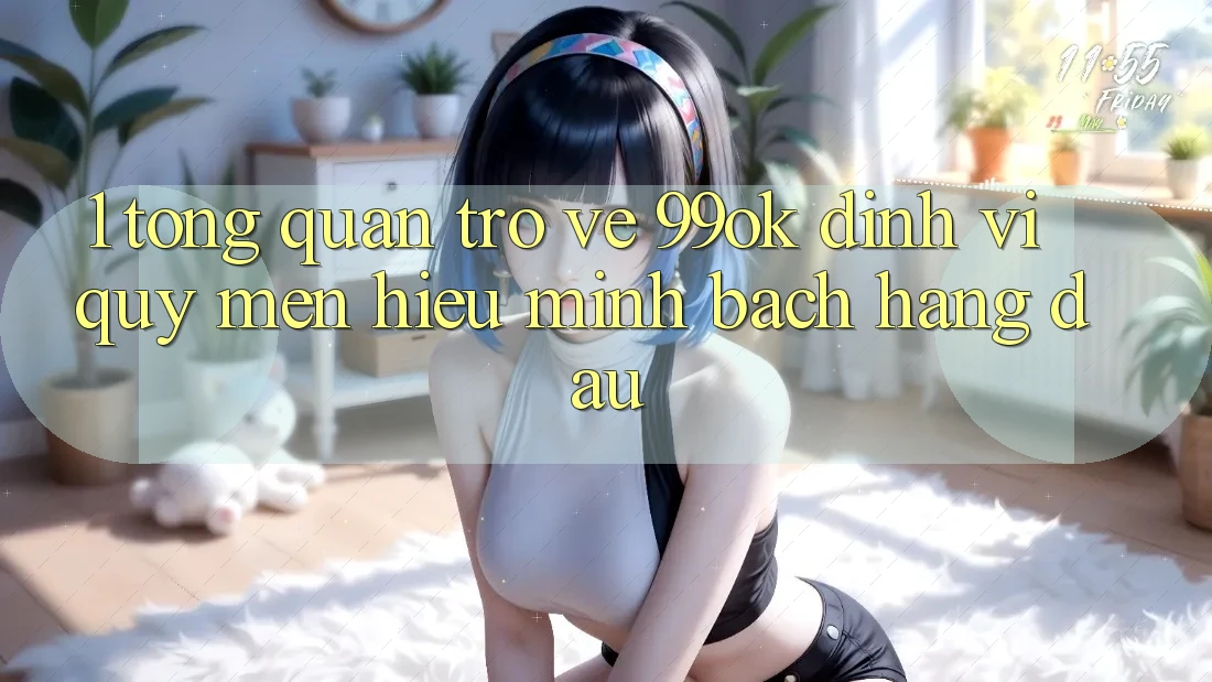 1. Tổng Quan Trở về 99ok: Định Vị Quý mến Hiệu Minh bạch Hàng Đầu 1. Tổng Quan Trở về 99ok: Định Vị Quý mến Hiệu Minh bạch Hàng Đầu