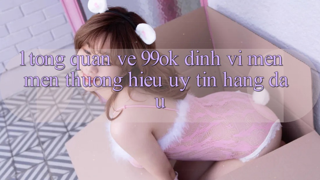 1. Tổng Quan Về 99ok: Định Vị Mến mến thương Hiệu Uy Tín Hàng Đầu 1. Tổng Quan Về 99ok: Định Vị Mến mến thương Hiệu Uy Tín Hàng Đầu