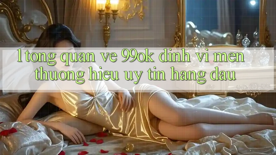 1. Tổng Quan Về 99ok: Định Vị Mến thương Hiệu Uy Tín Hàng Đầu