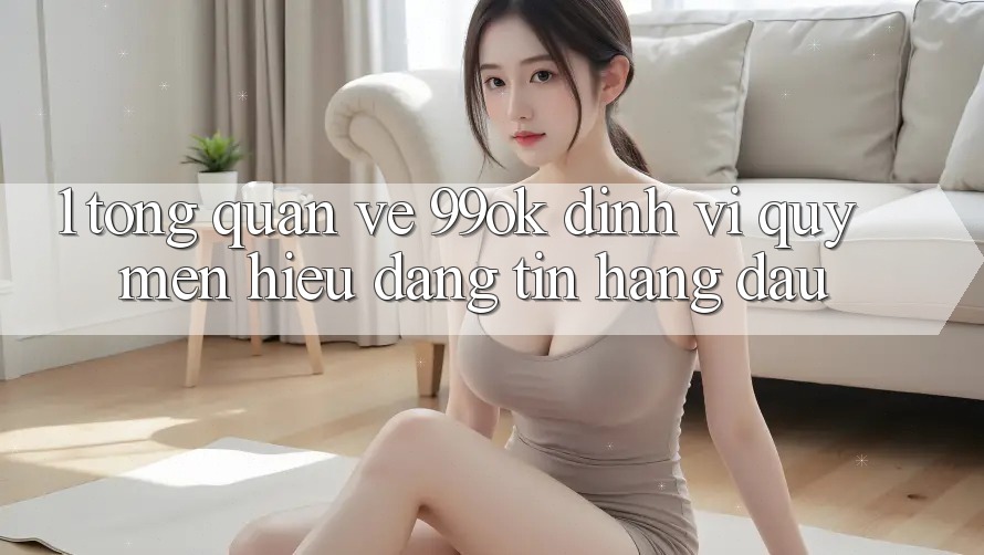 1. Tổng Quan Về 99ok: Định Vị Quý mến Hiệu Đáng tin Hàng Đầu 1. Tổng Quan Về 99ok: Định Vị Quý mến Hiệu Đáng tin Hàng Đầu