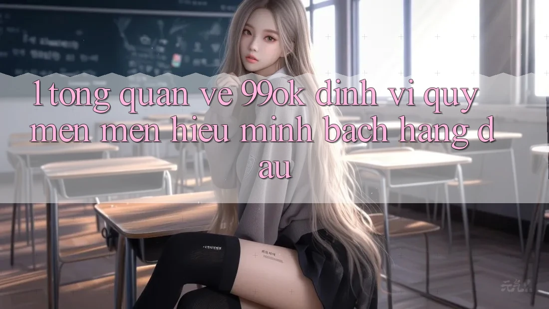1. Tổng Quan Về 99ok: Định Vị Quý mến mến Hiệu Minh bạch Hàng Đầu