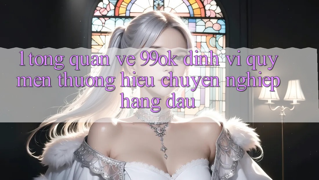 1. Tổng Quan Về 99ok: Định Vị Quý mến thương Hiệu Chuyên nghiệp Hàng Đầu 1. Tổng Quan Về 99ok: Định Vị Quý mến thương Hiệu Chuyên nghiệp Hàng Đầu