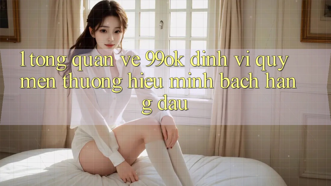 1. Tổng Quan Về 99ok: Định Vị Quý mến thương Hiệu Minh bạch Hàng Đầu 1. Tổng Quan Về 99ok: Định Vị Quý mến thương Hiệu Minh bạch Hàng Đầu