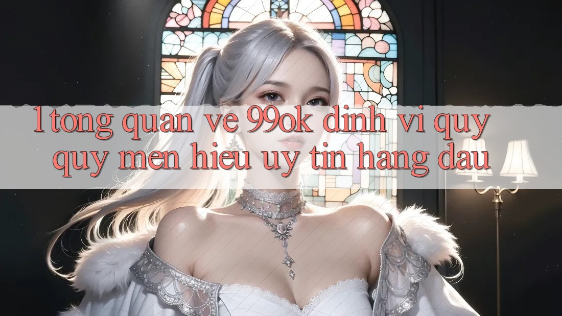 1. Tổng Quan Về 99ok: Định Vị Quý quý mến Hiệu Uy Tín Hàng Đầu