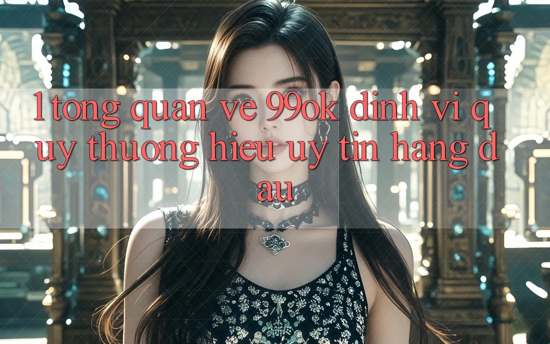 1. Tổng Quan Về 99ok: Định Vị Quý thương Hiệu Uy Tín Hàng Đầu 1. Tổng Quan Về 99ok: Định Vị Quý thương Hiệu Uy Tín Hàng Đầu