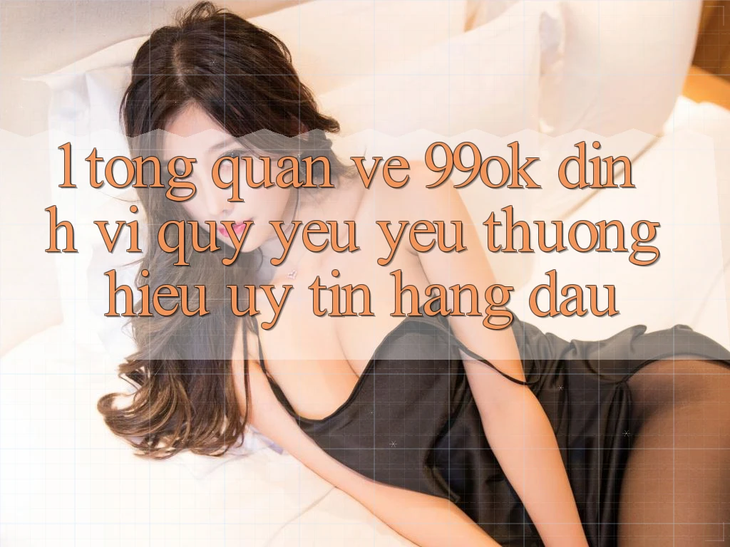 1. Tổng Quan Về 99ok: Định Vị Quý yêu yêu thương Hiệu Uy Tín Hàng Đầu 1. Tổng Quan Về 99ok: Định Vị Quý yêu yêu thương Hiệu Uy Tín Hàng Đầu