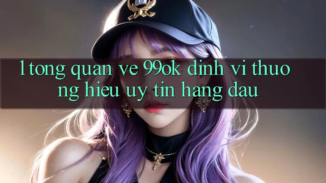 1. Tổng Quan Về 99ok: Định Vị Thương Hiệu Uy Tín Hàng Đầu