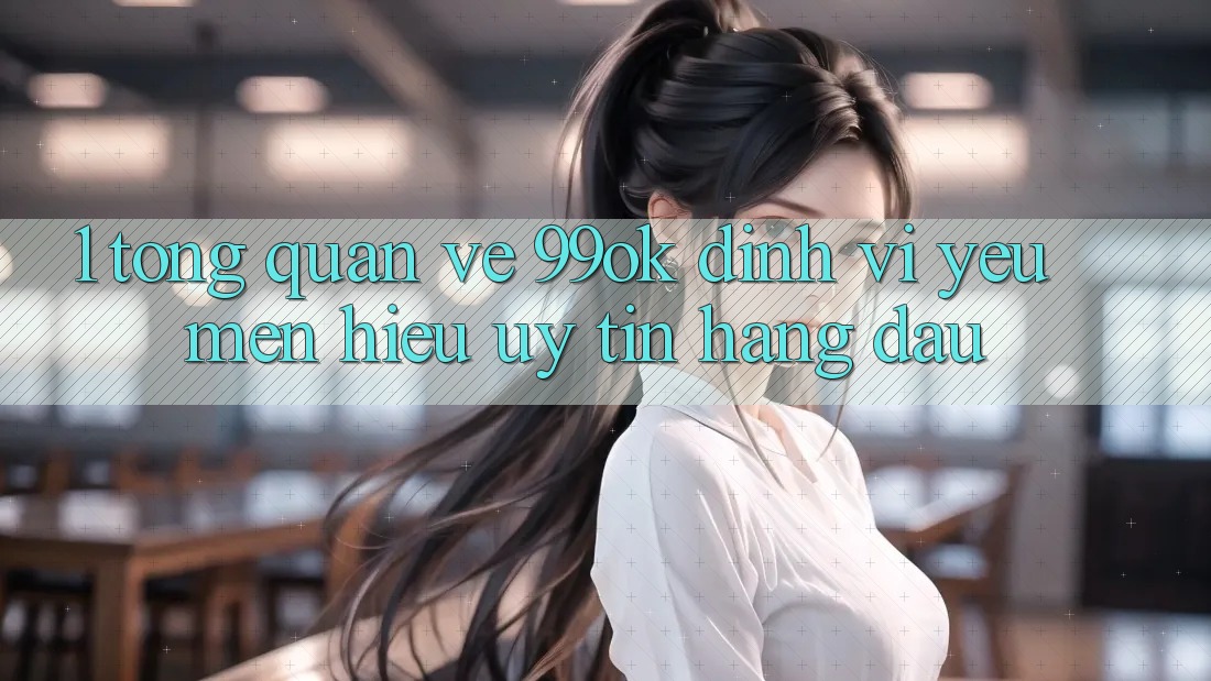 1. Tổng Quan Về 99ok: Định Vị Yêu mến Hiệu Uy Tín Hàng Đầu 1. Tổng Quan Về 99ok: Định Vị Yêu mến Hiệu Uy Tín Hàng Đầu