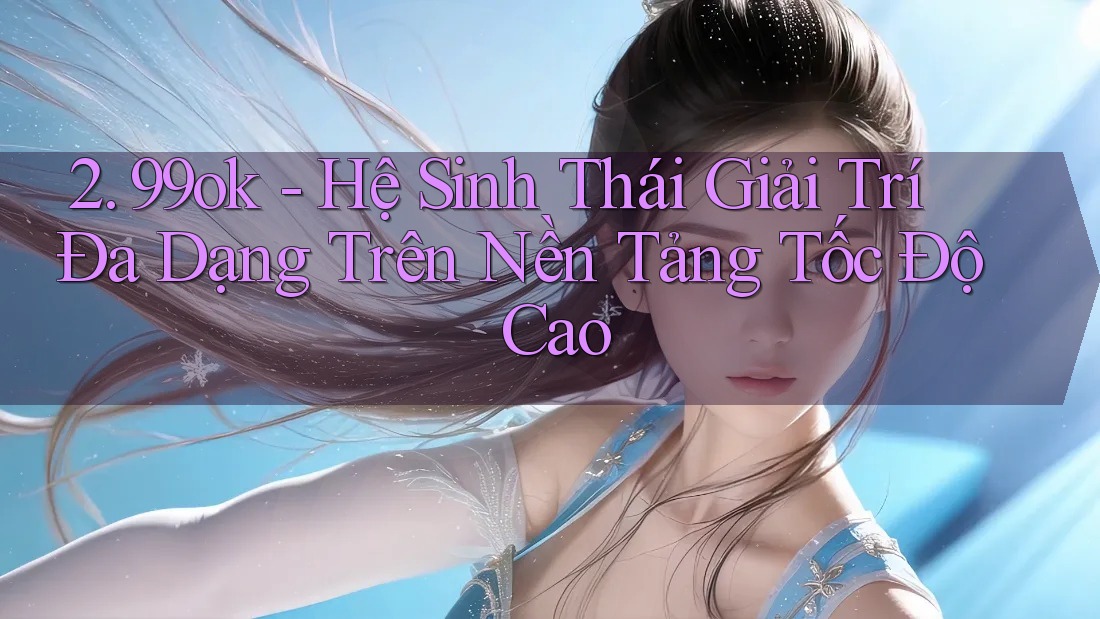 2. 99ok - Hệ Sinh Thái Giải Trí Đa Dạng Trên Nền Tảng Tốc Độ Cao 2. 99ok - Hệ Sinh Thái Giải Trí Đa Dạng Trên Nền Tảng Tốc Độ Cao