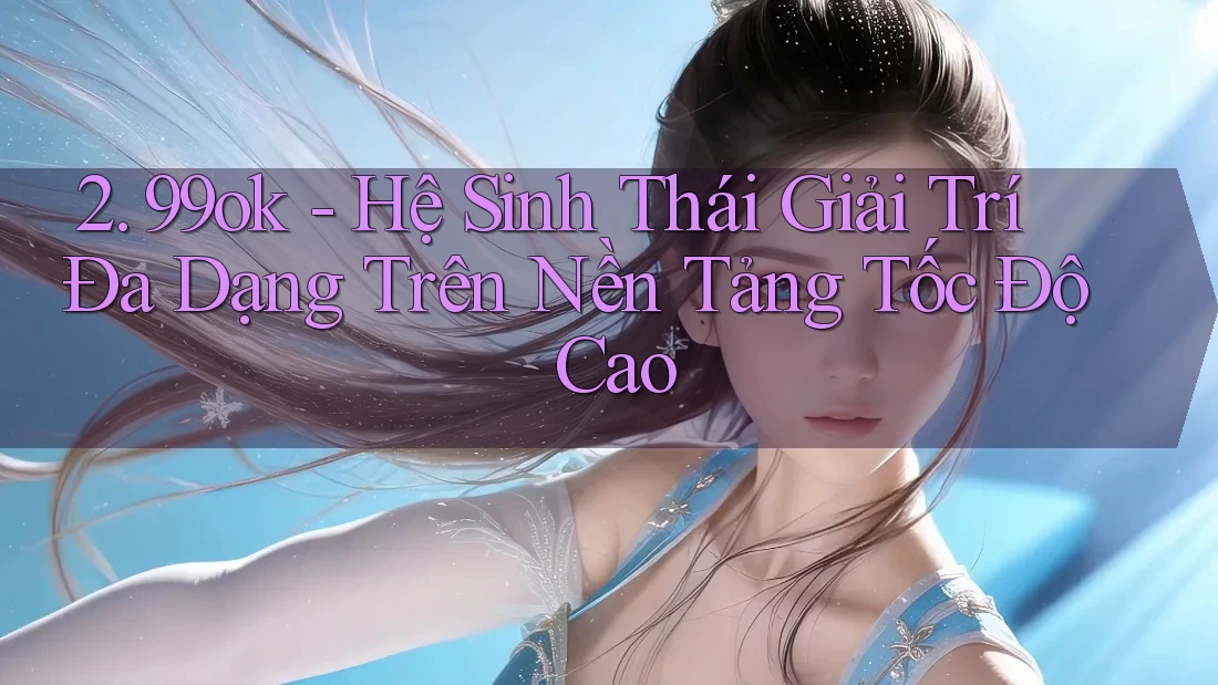 2. 99ok - Hệ Sinh Thái Giải Trí Đa Dạng Trên Nền Tảng Tốc Độ Cao 2. 99ok - Hệ Sinh Thái Giải Trí Đa Dạng Trên Nền Tảng Tốc Độ Cao