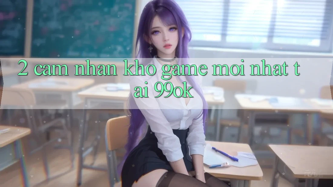 2. Cảm nhận Kho Game Mới Nhất Tại 99ok