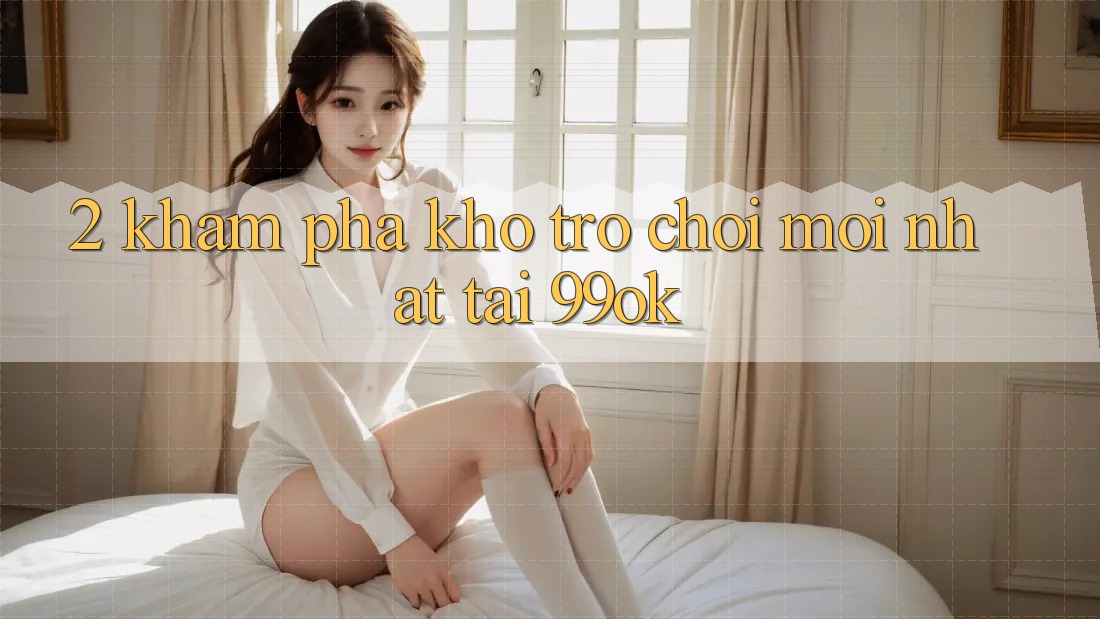 2. Khám Phá Kho Trò chơi Mới Nhất Tại 99ok 2. Khám Phá Kho Trò chơi Mới Nhất Tại 99ok