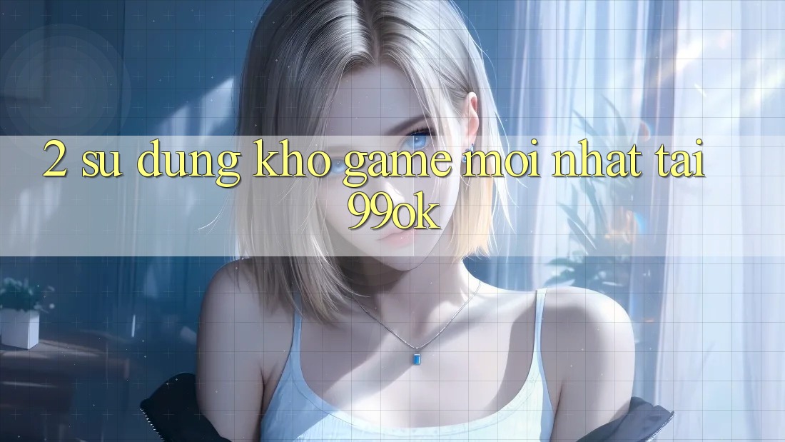 2. Sử dụng Kho Game Mới Nhất Tại 99ok 2. Sử dụng Kho Game Mới Nhất Tại 99ok