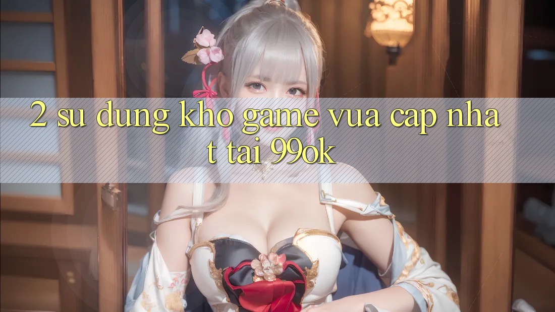 2. Sử dụng Kho Game Vừa cập nhật Tại 99ok