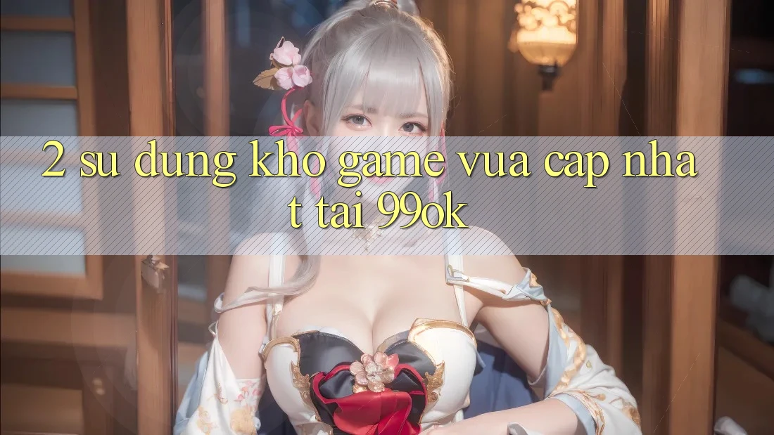 2. Sử dụng Kho Game Vừa cập nhật Tại 99ok