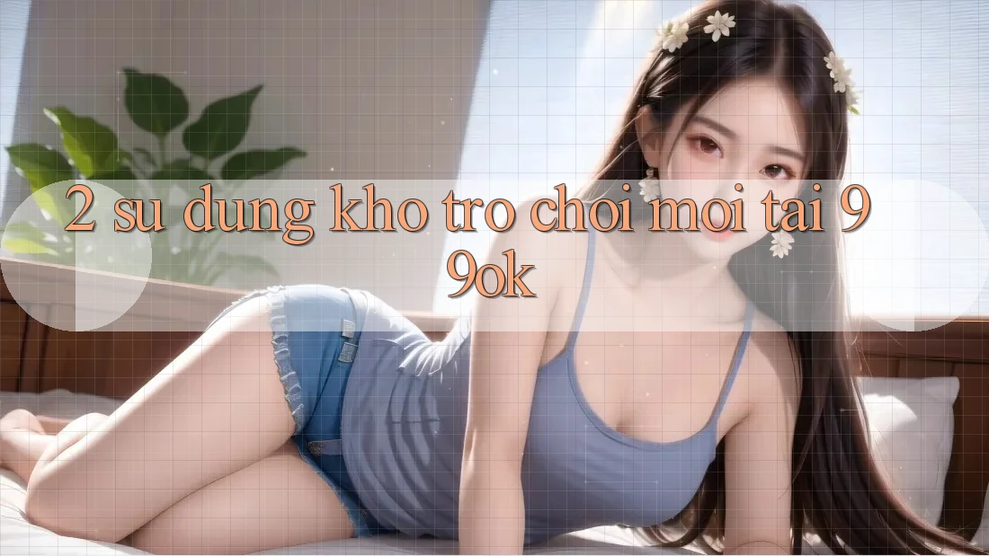 2. Sử dụng Kho Trò chơi Mới Tại 99ok 2. Sử dụng Kho Trò chơi Mới Tại 99ok
