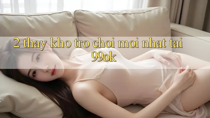 2. Thấy Kho Trò chơi Mới Nhất Tại 99ok