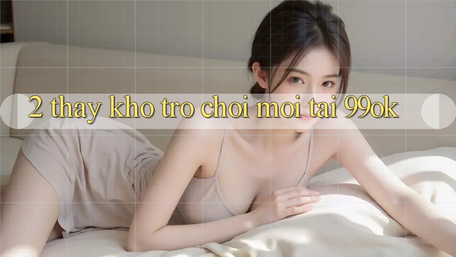 2. Thấy Kho Trò chơi Mới Tại 99ok